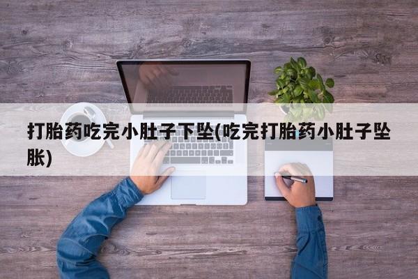 堕胎药微信有谁买微信打胎药吃完小肚子下坠(吃完打胎药小肚子坠胀)