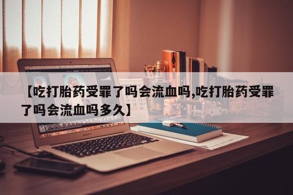 堕胎药微信有谁买微信【吃打胎药受罪了吗会流血吗,吃打胎药受罪了吗会流血吗多久】