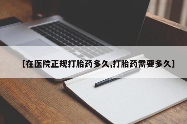 堕胎药微信有谁买微信【在医院正规打胎药多久,打胎药需要多久】