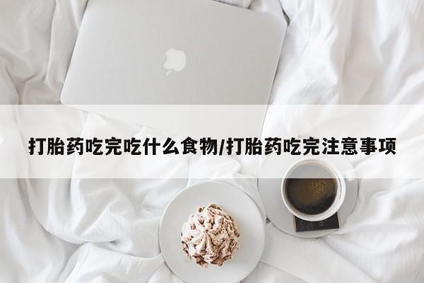 堕胎药微信有谁买微信打胎药吃完吃什么食物/打胎药吃完注意事项