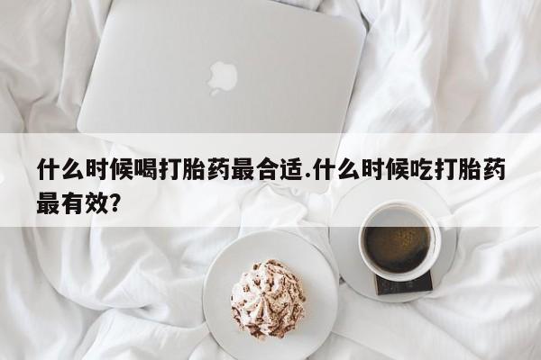 堕胎药微信有谁买微信什么时候喝打胎药最合适.什么时候吃打胎药最有效？