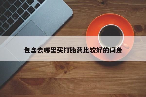 堕胎药微信有谁买微信包含去哪里买打胎药比较好的词条