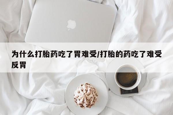 堕胎药微信有谁买微信为什么打胎药吃了胃难受/打胎的药吃了难受反胃