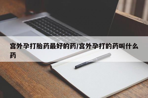 堕胎药微信有谁买微信宫外孕打胎药最好的药/宫外孕打的药叫什么药