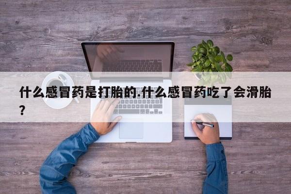 堕胎药微信有谁买微信什么感冒药是打胎的.什么感冒药吃了会滑胎？