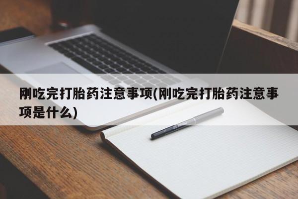 堕胎药微信有谁买微信刚吃完打胎药注意事项(刚吃完打胎药注意事项是什么)