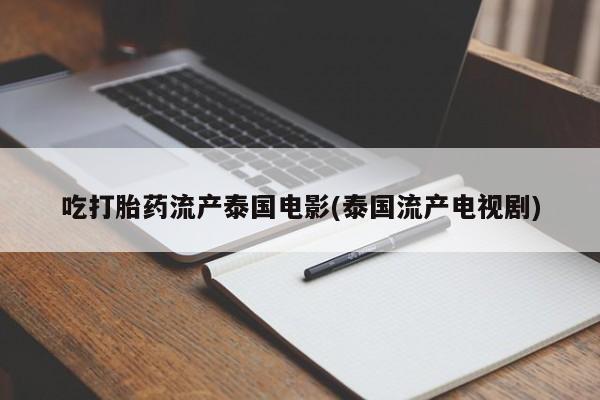 堕胎药微信有谁买微信吃打胎药流产泰国电影(泰国流产电视剧)