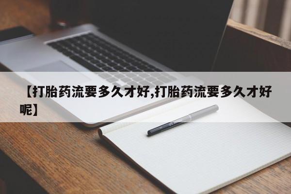 堕胎药微信有谁买微信【打胎药流要多久才好,打胎药流要多久才好呢】