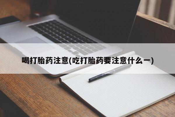 堕胎药微信有谁买微信喝打胎药注意(吃打胎药要注意什么一)