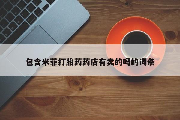 堕胎药微信有谁买微信包含米菲打胎药药店有卖的吗的词条